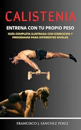 Calistenia: Entrena con tu propio peso: Guía completa ilustrada con ...