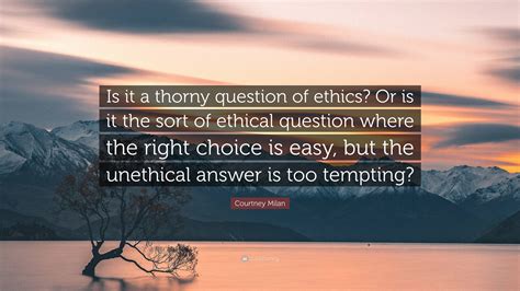 Courtney Milan Quote: "Is it a thorny question of ethics? Or is it the ...