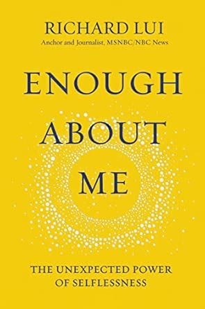 Enough About Me: The Unexpected Power of Selflessness : Lui, Richard ...