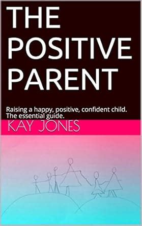 THE POSITIVE PARENT: Raising a happy, positive, confident child. The ...