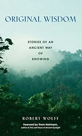 Original Wisdom: Stories of an Ancient Way of Knowing : Wolff, Robert ...
