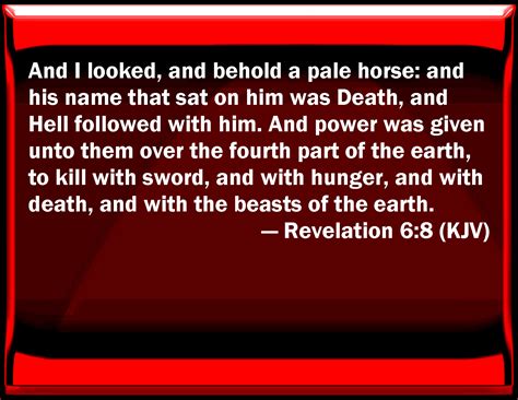 Revelation 6:8 And I looked, and behold a pale horse: and his name that sat on him was Death ...