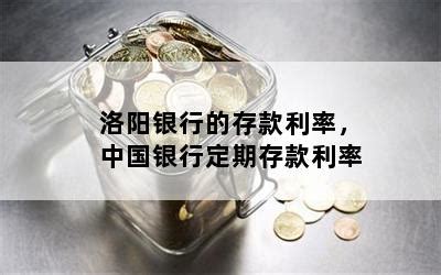 洛阳银行的存款利率，中国银行定期存款利率-随便找财经网