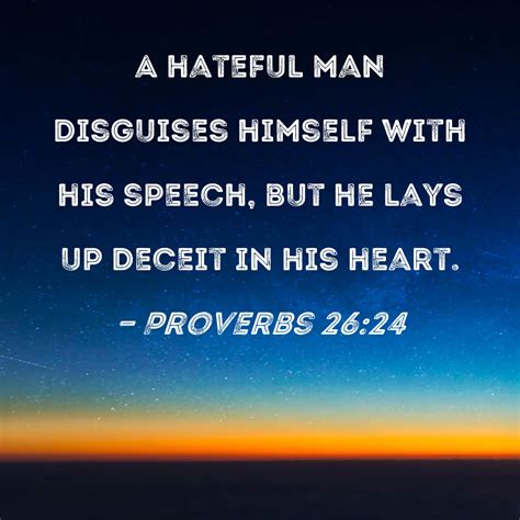 Proverbs 26:24 A hateful man disguises himself with his speech, but he ...