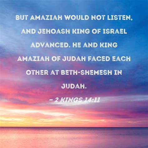 2 Kings 14:11 But Amaziah would not listen, and Jehoash king of Israel ...