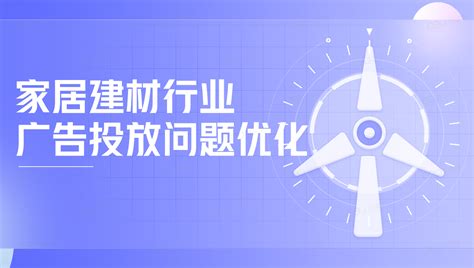 家居建材行业广告投放问题优化-巨量学官网