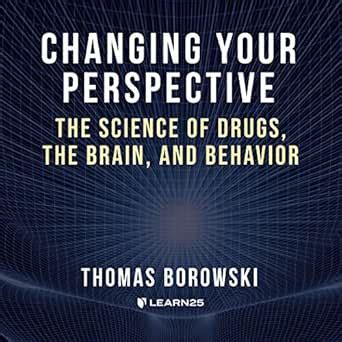 Changing Your Perspective: The Science of Drugs, the Brain, and ...