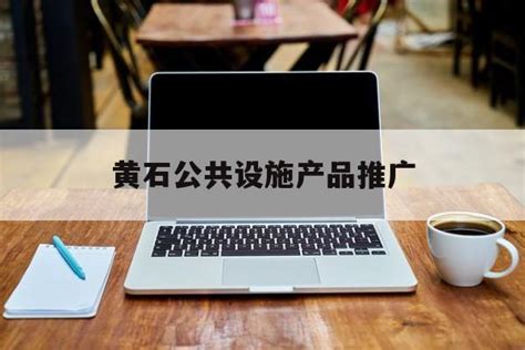 「黄石公共设施产品推广」黄石政府网官方网站 - 信途科技