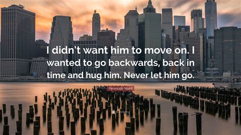 Penelope Ward Quote: “I didn’t want him to move on. I wanted to go ...