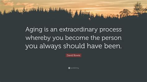 David Bowie Quote: “Aging is an extraordinary process whereby you ...