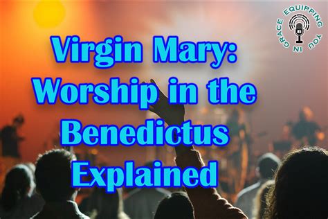 Virgin Mary: Worship in the Benedictus Explained