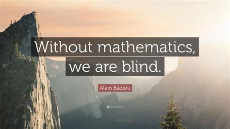 Alain Badiou Quote: “Without mathematics, we are blind.” (7 wallpapers ...