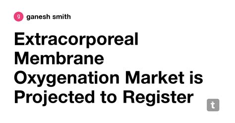 Extracorporeal Membrane Oxygenation Market is Projected to Register a ...
