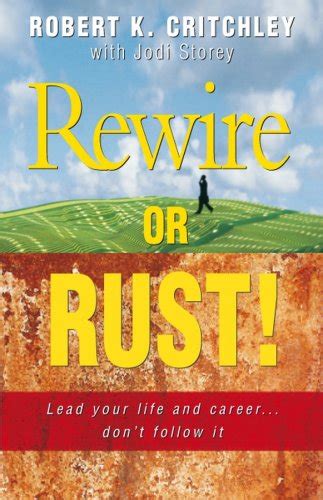 Rewire or Rust!: Lead Your Life and Career ... Don't Follow It ...