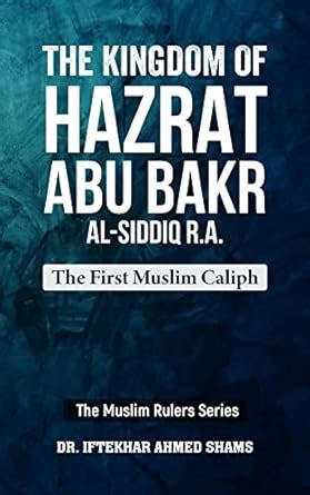 The Kingdom of Hazrat Abu Bakr Al-Siddiq R.A: The First Muslim Caliph ...