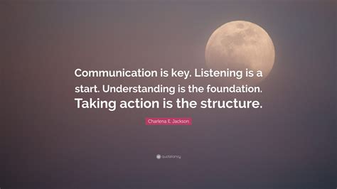 Charlena E. Jackson Quote: “Communication is key. Listening is a start. Understanding is the ...