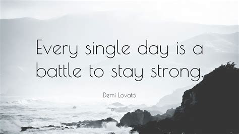 Demi Lovato Quote: "Every single day is a battle to stay strong."
