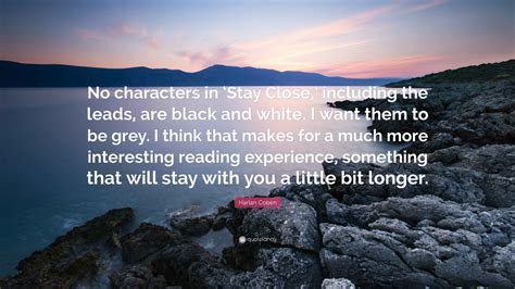 Harlan Coben Quote: "No characters in 'Stay Close,' including the leads, are black and white. I ...