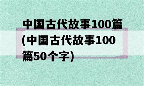 中国古代故事100篇(中国古代故事100篇50个字) - 齐齐网
