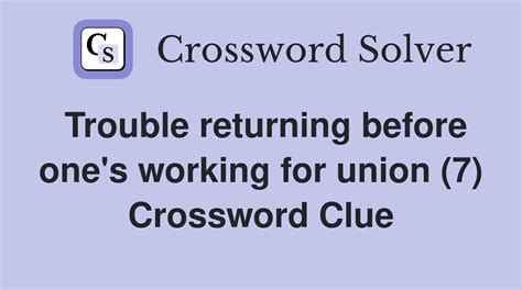 Trouble returning before one's working for union (7) - Crossword Clue ...