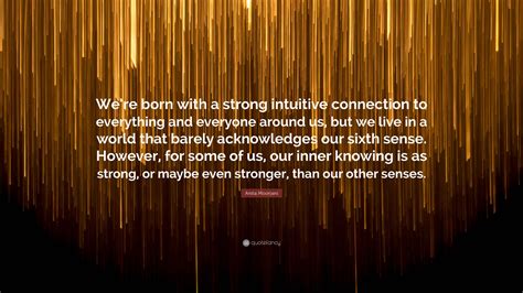 Anita Moorjani Quote: “We’re born with a strong intuitive connection to everything and everyone ...