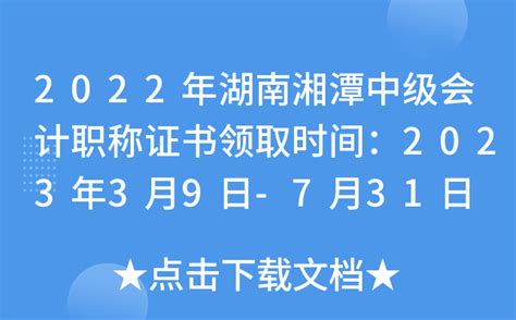 2022年湖南湘潭中级会计职称证书领取时间：2023年3月9日-7月31日