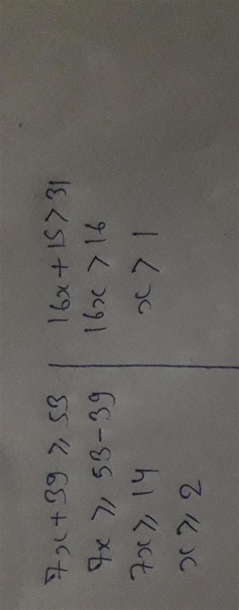 Solve for x 7x+39≥53 and 16x+15>31 Choose one answer: A) x>1 B) x≥2 C ...