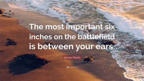 James Mattis Quote: “The most important six inches on the battlefield ...