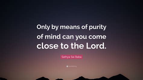 Sathya Sai Baba Quote: “Only by means of purity of mind can you come ...