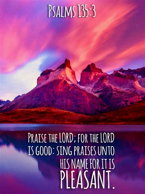 “Praise the LORD; for the LORD is good: sing praises unto His name; for ...