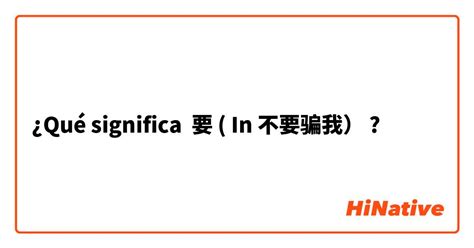 ¿Qué significa "要 ( In 不要骗我）" en Chino simplificado? | HiNative
