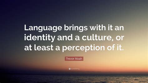Trevor Noah Quote: “Language brings with it an identity and a culture ...