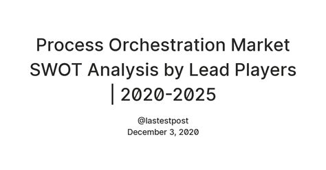 Process Orchestration Market SWOT Analysis by Lead Players | 2020-2025 ...