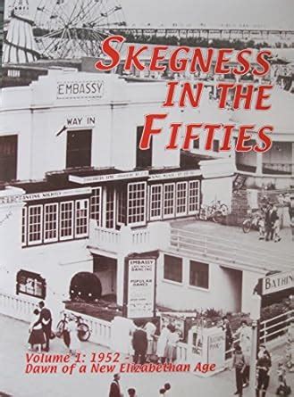 SKEGNESS IN THE 'FIFTIES: Volume 1, 1952: Dawn of a New Elizabethan Age ...
