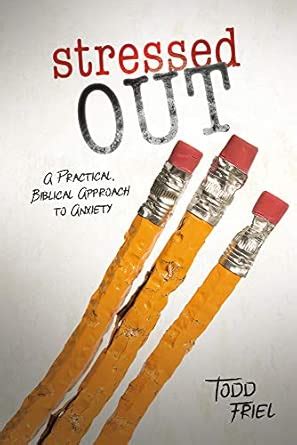 Stressed Out: A Practical, Biblical Approach to Anxiety : Friel, Todd ...