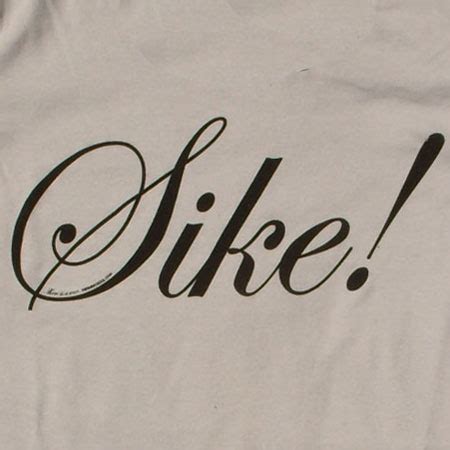 ...you said this after nearly every sentence? 80s slang Sike!---oh help ...