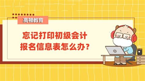 忘记打印初级会计报名信息表怎么办？-高顿教育