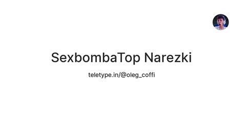 SexbombaTop Narezki — Teletype