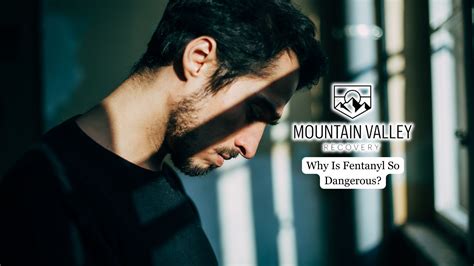 Why Is Fentanyl So Dangerous? - Mountain Valley Recovery