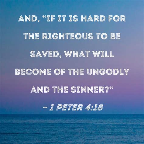 1 Peter 4:18 And, "If it is hard for the righteous to be saved, what ...