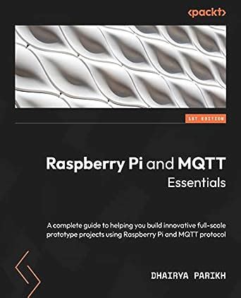 Raspberry Pi and MQTT Essentials: A complete guide to helping you build ...