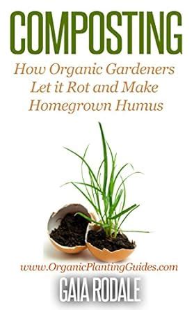 Composting: How Organic Gardeners Let it Rot and Make Homegrown Humus ...