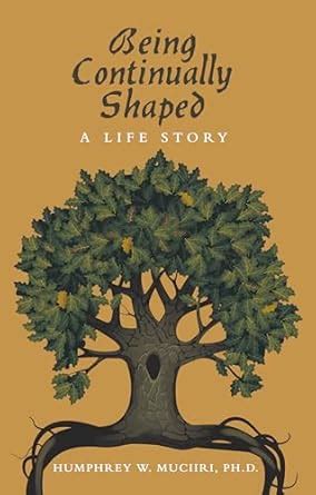 Being Continually Shaped: A Life Story eBook : Muciiri PH.D., Humphrey ...