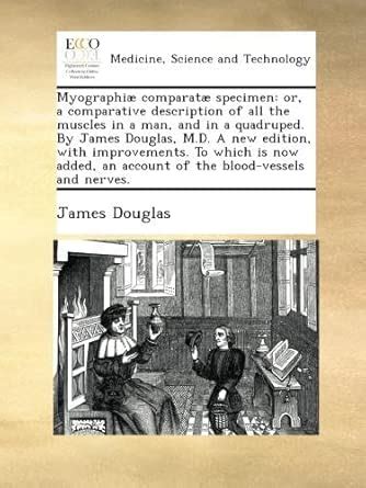Myographiæ comparatæ specimen: or, a comparative description of all the ...