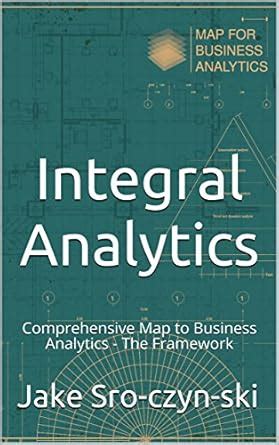 Integral Analytics: Comprehensive Map to Business Analytics - The ...