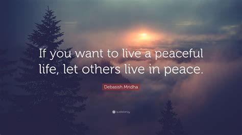 Debasish Mridha Quote: “If you want to live a peaceful life, let others ...