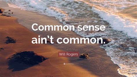 Will Rogers Quote: “Common sense ain’t common.”