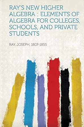 Ray's New Higher Algebra: Elements of Algebra for Colleges, Schools ...