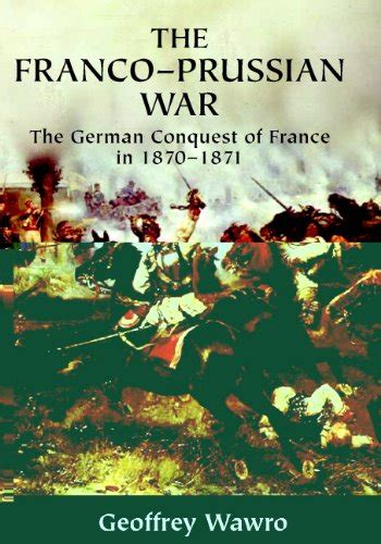 The Franco-Prussian War: The German Conquest of France in 1870–1871 ...