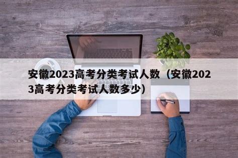 安徽2023高考分类考试人数（安徽2023高考分类考试人数多少） - 聚沐生活网